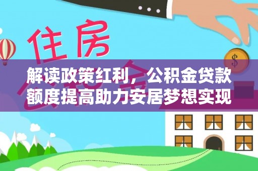 新乐解读政策红利，公积金贷款额度提高助力安居梦想实现