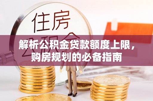 新乐解析公积金贷款额度上限，购房规划的必备指南