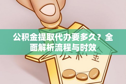 新乐公积金提取代办要多久？全面解析流程与时效