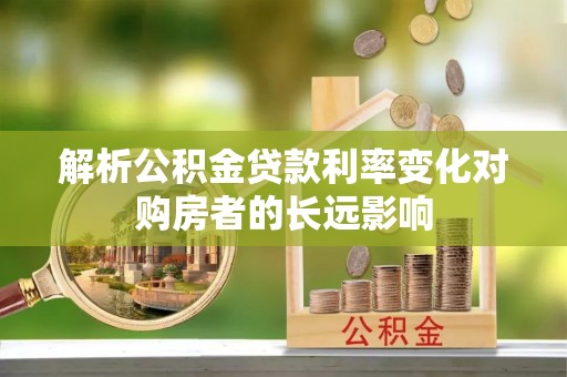 新乐解析公积金贷款利率变化对购房者的长远影响