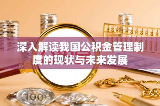 新乐深入解读我国公积金管理制度的现状与未来发展