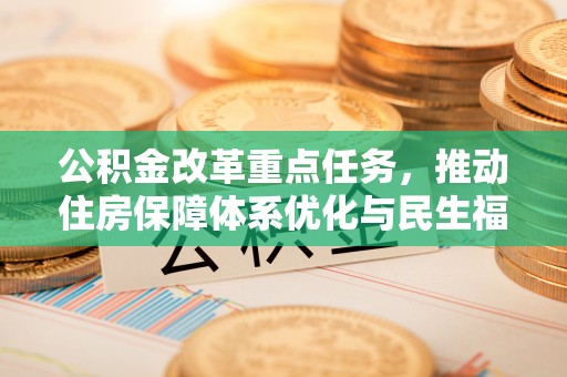 新乐公积金改革重点任务，推动住房保障体系优化与民生福祉提升