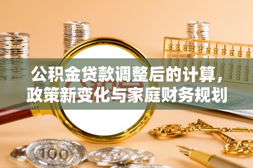 新乐公积金贷款调整后的计算，政策新变化与家庭财务规划