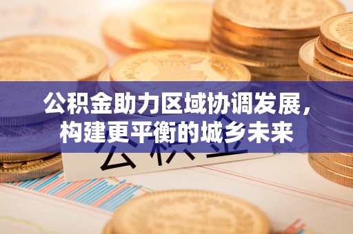 新乐公积金助力区域协调发展，构建更平衡的城乡未来