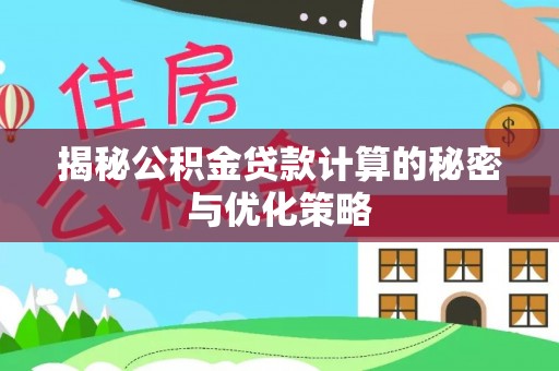新乐揭秘公积金贷款计算的秘密与优化策略