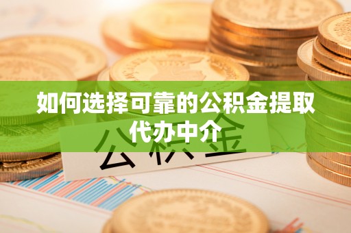 新乐如何选择可靠的公积金提取代办中介