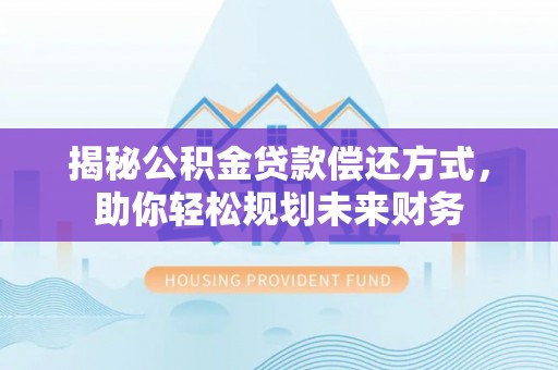 新乐揭秘公积金贷款偿还方式，助你轻松规划未来财务