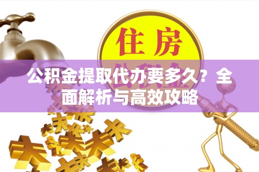 新乐公积金提取代办要多久？全面解析与高效攻略