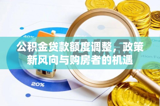新乐公积金贷款额度调整，政策新风向与购房者的机遇