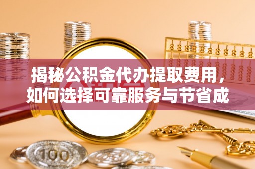 新乐揭秘公积金代办提取费用，如何选择可靠服务与节省成本