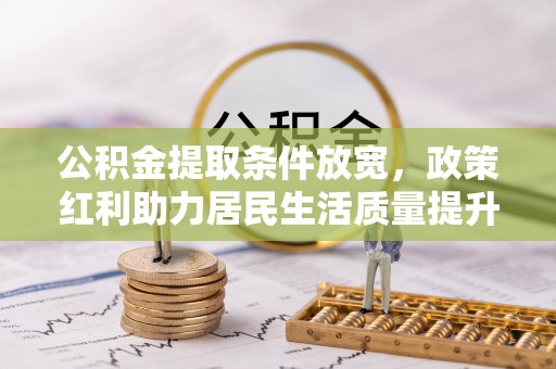 新乐公积金提取条件放宽，政策红利助力居民生活质量提升