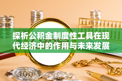 新乐探析公积金制度性工具在现代经济中的作用与未来发展趋势