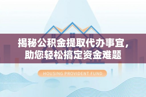 新乐揭秘公积金提取代办事宜，助您轻松搞定资金难题