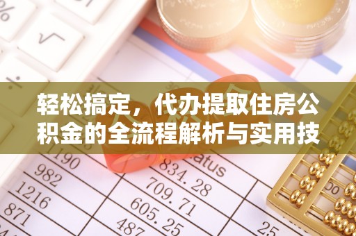 新乐轻松搞定，代办提取住房公积金的全流程解析与实用技巧