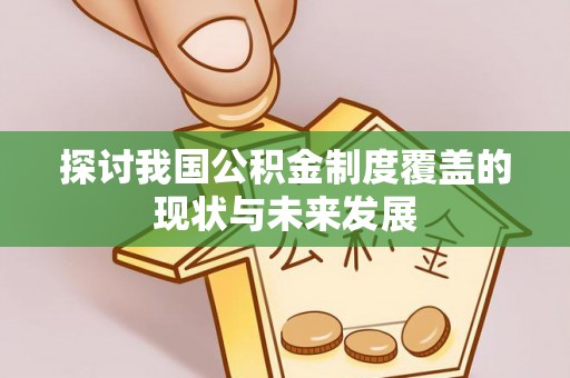 新乐探讨我国公积金制度覆盖的现状与未来发展