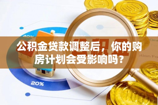 新乐公积金贷款调整后，你的购房计划会受影响吗？