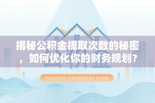 新乐揭秘公积金提取次数的秘密，如何优化你的财务规划？