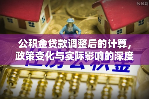 新乐公积金贷款调整后的计算，政策变化与实际影响的深度解析