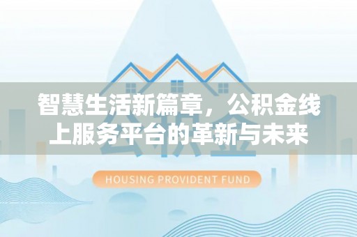 新乐智慧生活新篇章，公积金线上服务平台的革新与未来