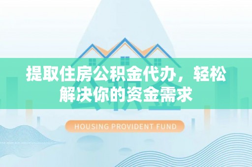 新乐提取住房公积金代办，轻松解决你的资金需求
