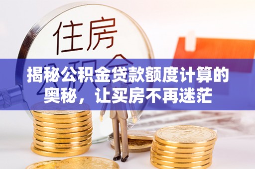 新乐揭秘公积金贷款额度计算的奥秘，让买房不再迷茫