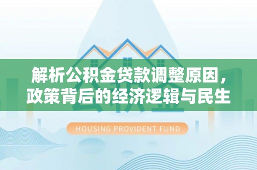 新乐解析公积金贷款调整原因，政策背后的经济逻辑与民生影响
