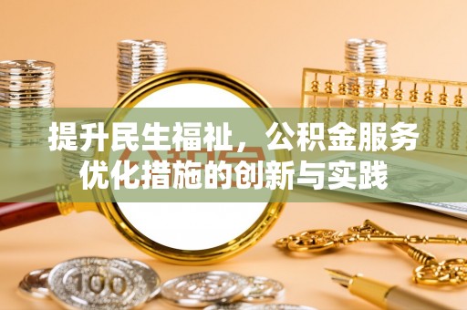新乐提升民生福祉，公积金服务优化措施的创新与实践