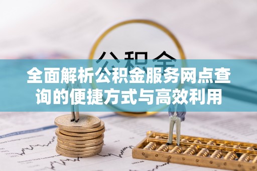 新乐全面解析公积金服务网点查询的便捷方式与高效利用
