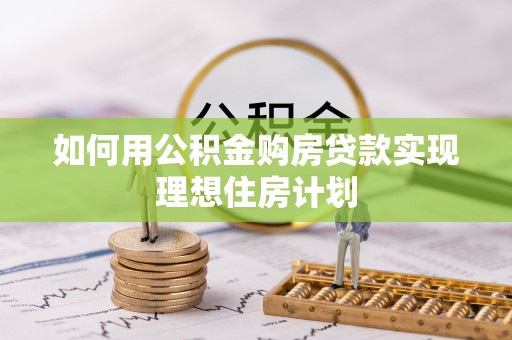 新乐如何用公积金购房贷款实现理想住房计划