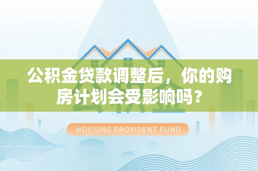 新乐公积金贷款调整后，你的购房计划会受影响吗？