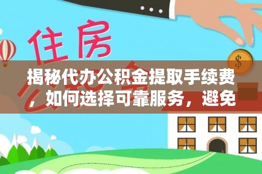 新乐揭秘代办公积金提取手续费，如何选择可靠服务，避免隐形陷阱