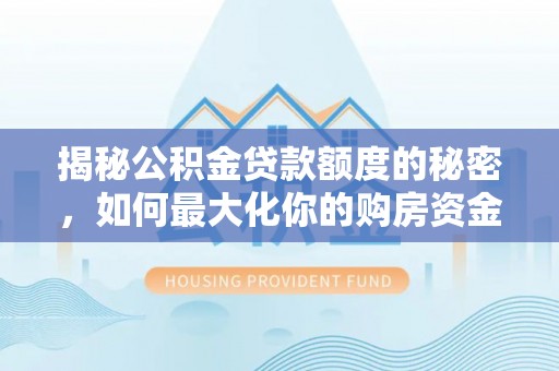新乐揭秘公积金贷款额度的秘密，如何最大化你的购房资金？