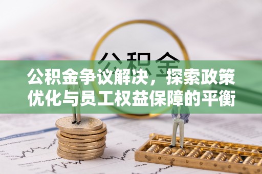 新乐公积金争议解决，探索政策优化与员工权益保障的平衡点
