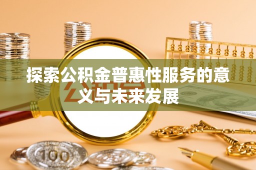 新乐探索公积金普惠性服务的意义与未来发展