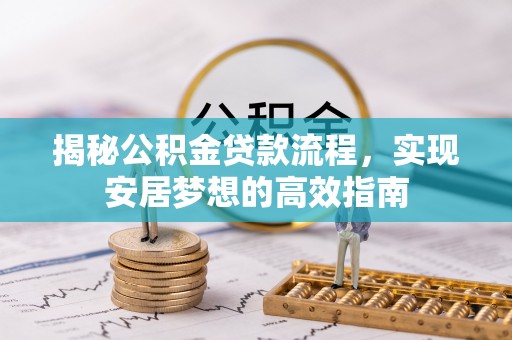 新乐揭秘公积金贷款流程，实现安居梦想的高效指南