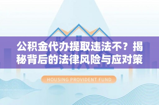 新乐公积金代办提取违法不？揭秘背后的法律风险与应对策略