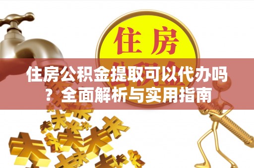 新乐住房公积金提取可以代办吗？全面解析与实用指南