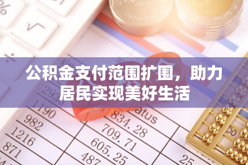 新乐公积金支付范围扩围，助力居民实现美好生活
