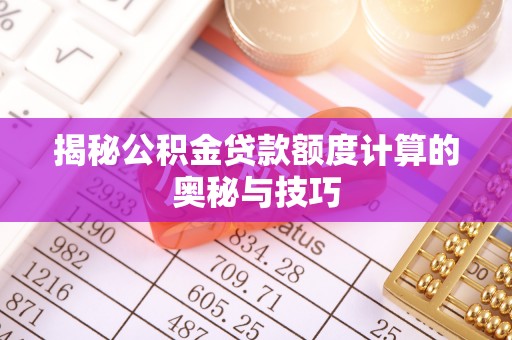 新乐揭秘公积金贷款额度计算的奥秘与技巧
