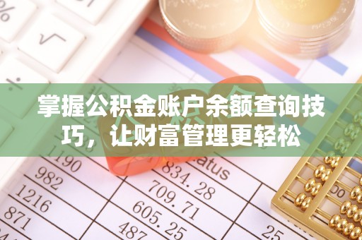 新乐掌握公积金账户余额查询技巧，让财富管理更轻松