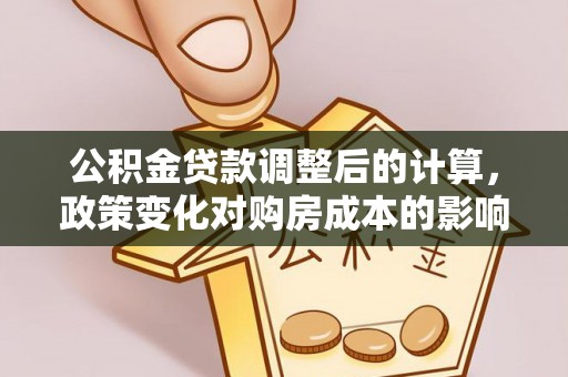 新乐公积金贷款调整后的计算，政策变化对购房成本的影响与应对策略