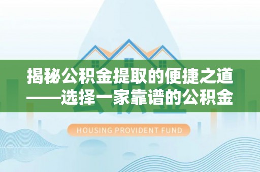 新乐揭秘公积金提取的便捷之道——选择一家靠谱的公积金提取代办公司