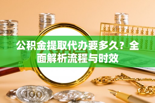 新乐公积金提取代办要多久？全面解析流程与时效