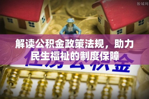 新乐解读公积金政策法规，助力民生福祉的制度保障