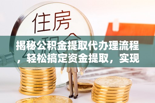 新乐揭秘公积金提取代办理流程，轻松搞定资金提取，实现财务自由
