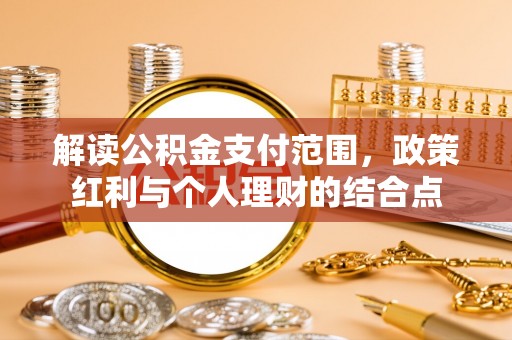 新乐解读公积金支付范围，政策红利与个人理财的结合点