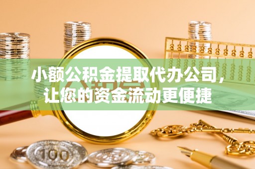 新乐小额公积金提取代办公司，让您的资金流动更便捷