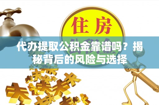 新乐代办提取公积金靠谱吗？揭秘背后的风险与选择