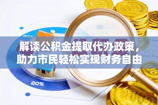 新乐解读公积金提取代办政策，助力市民轻松实现财务自由