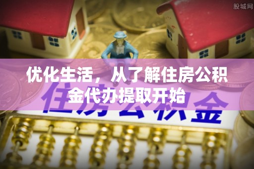 新乐优化生活，从了解住房公积金代办提取开始